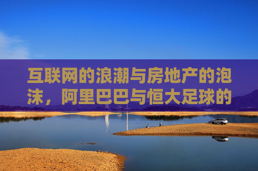 互联网的浪潮与房地产的泡沫，阿里巴巴与恒大足球的兴衰启示录