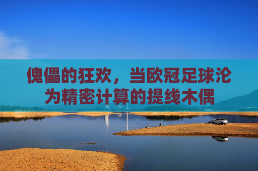 傀儡的狂欢，当欧冠足球沦为精密计算的提线木偶
