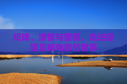 纪律、激情与坚韧，走进德国足球电影的世界