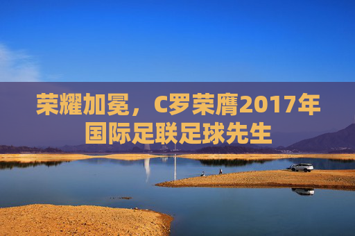 荣耀加冕，C罗荣膺2017年国际足联足球先生
