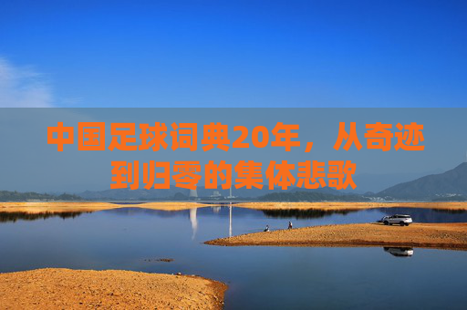 中国足球词典20年，从奇迹到归零的集体悲歌