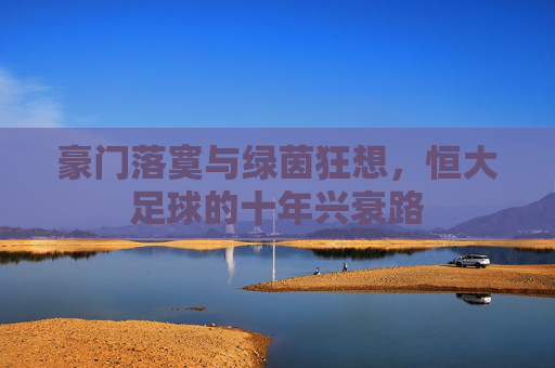 豪门落寞与绿茵狂想，恒大足球的十年兴衰路