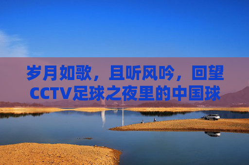 岁月如歌，且听风吟，回望CCTV足球之夜里的中国球迷记忆