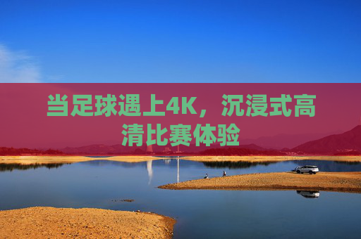 当足球遇上4K，沉浸式高清比赛体验