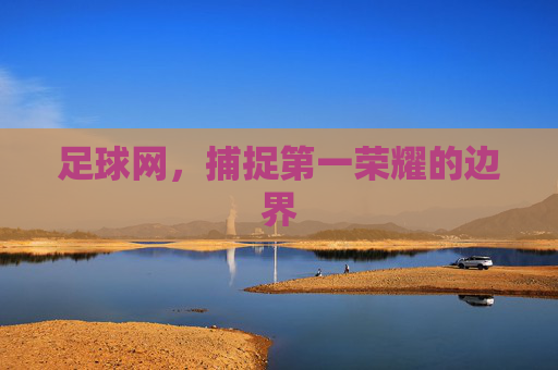 足球网，捕捉第一荣耀的边界