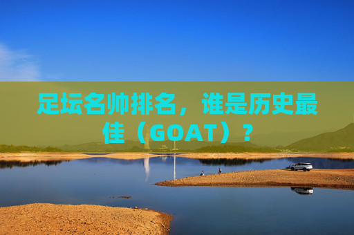 足坛名帅排名，谁是历史最佳（GOAT）？