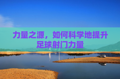 力量之源，如何科学地提升足球射门力量