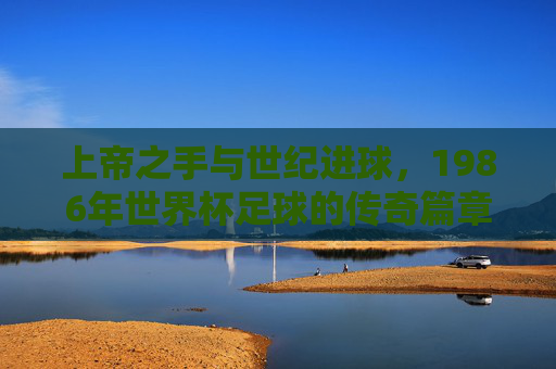 上帝之手与世纪进球，1986年世界杯足球的传奇篇章