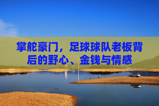 掌舵豪门，足球球队老板背后的野心、金钱与情感