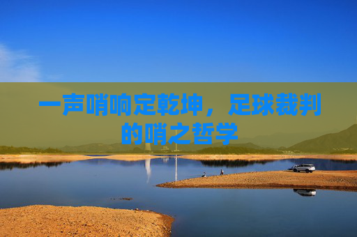 一声哨响定乾坤，足球裁判的哨之哲学