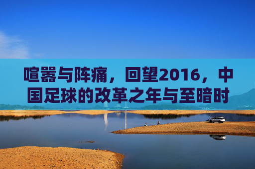 喧嚣与阵痛，回望2016，中国足球的改革之年与至暗时刻
