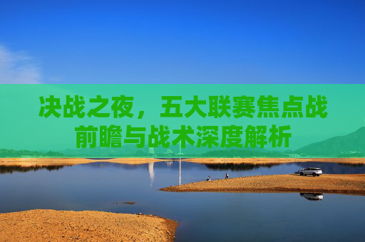 决战之夜，五大联赛焦点战前瞻与战术深度解析