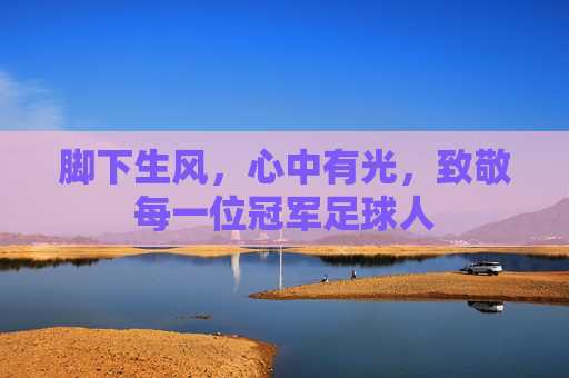 脚下生风，心中有光，致敬每一位冠军足球人