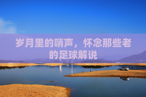 岁月里的哨声，怀念那些老的足球解说