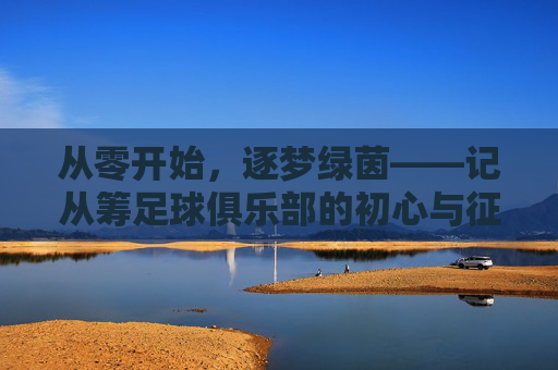 从零开始，逐梦绿茵——记从筹足球俱乐部的初心与征程