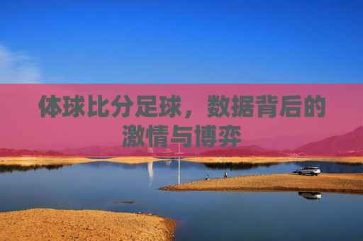 体球比分足球，数据背后的激情与博弈
