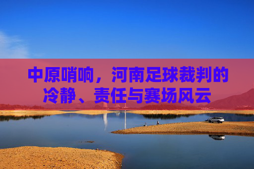 中原哨响，河南足球裁判的冷静、责任与赛场风云