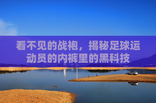 看不见的战袍，揭秘足球运动员的内裤里的黑科技