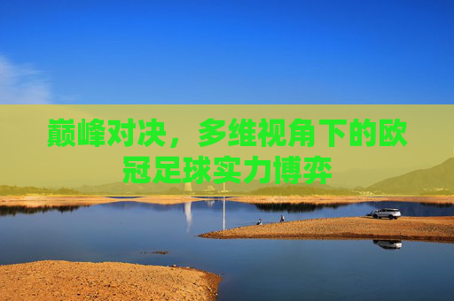 巅峰对决，多维视角下的欧冠足球实力博弈