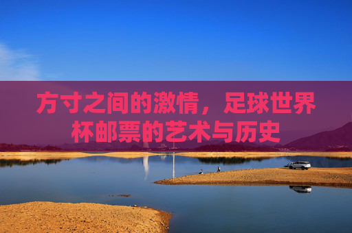 方寸之间的激情，足球世界杯邮票的艺术与历史