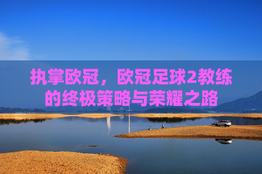 执掌欧冠，欧冠足球2教练的终极策略与荣耀之路