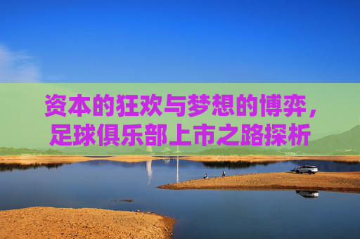 资本的狂欢与梦想的博弈，足球俱乐部上市之路探析