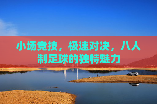 小场竞技，极速对决，八人制足球的独特魅力
