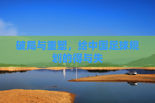 破局与重塑，给中国足球规划的得与失