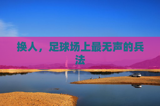 换人，足球场上最无声的兵法