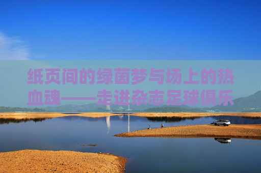 纸页间的绿茵梦与场上的热血魂——走进杂志足球俱乐部