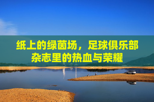 纸上的绿茵场，足球俱乐部杂志里的热血与荣耀