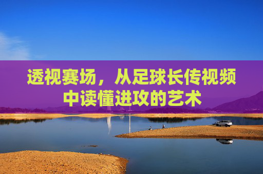 透视赛场，从足球长传视频中读懂进攻的艺术