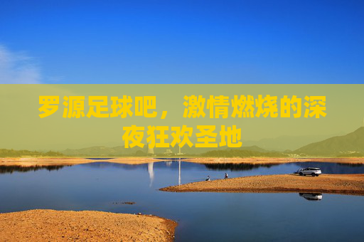 罗源足球吧，激情燃烧的深夜狂欢圣地