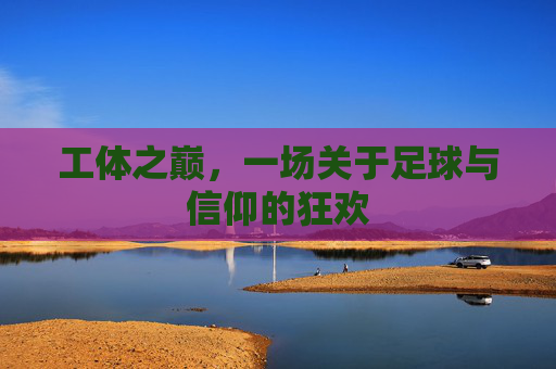 工体之巅，一场关于足球与信仰的狂欢