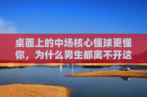 桌面上的中场核心懂球更懂你，为什么男生都离不开这款足球杯子？