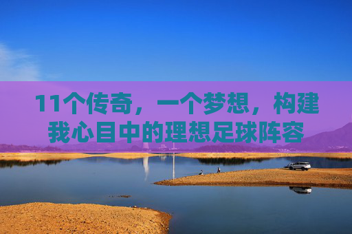 11个传奇，一个梦想，构建我心目中的理想足球阵容