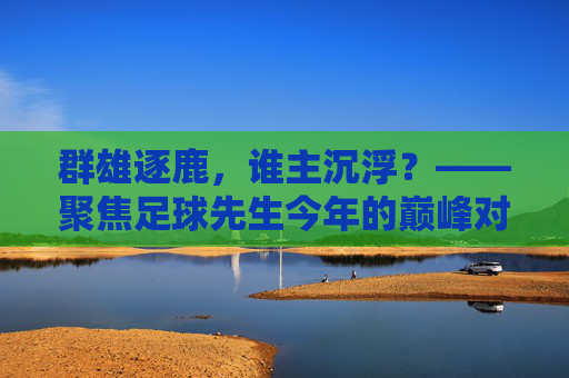 群雄逐鹿，谁主沉浮？——聚焦足球先生今年的巅峰对决