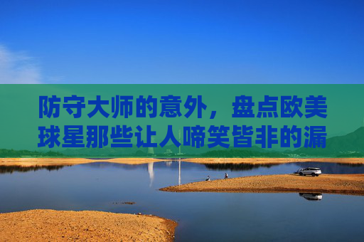防守大师的意外，盘点欧美球星那些让人啼笑皆非的漏鸟名场面