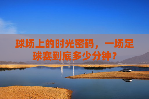 球场上的时光密码，一场足球赛到底多少分钟？