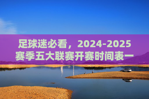 足球迷必看，2024-2025赛季五大联赛开赛时间表一览