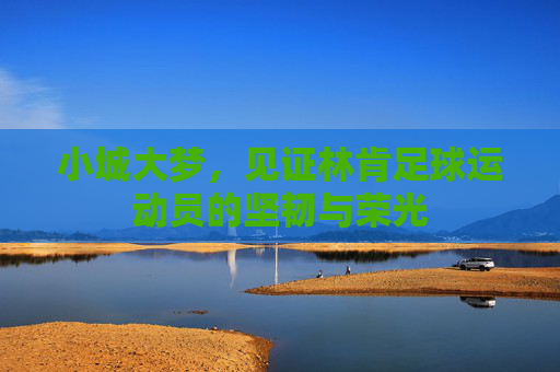 小城大梦，见证林肯足球运动员的坚韧与荣光