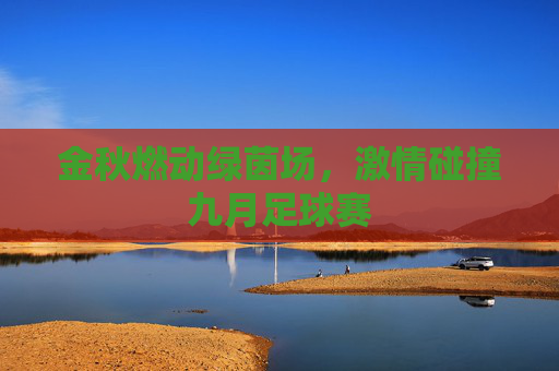 金秋燃动绿茵场，激情碰撞九月足球赛