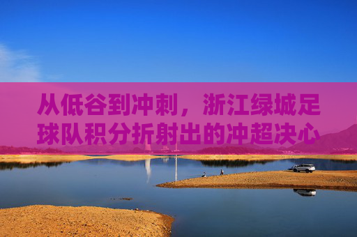 从低谷到冲刺，浙江绿城足球队积分折射出的冲超决心
