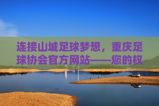 连接山城足球梦想，重庆足球协会官方网站——您的权威信息枢纽