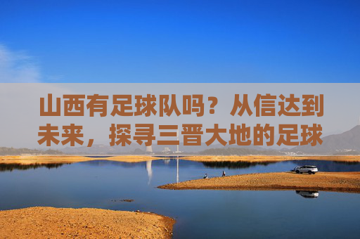 山西有足球队吗？从信达到未来，探寻三晋大地的足球梦