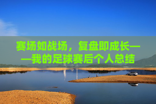 赛场如战场，复盘即成长——我的足球赛后个人总结