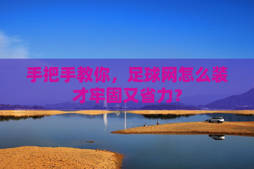 手把手教你，足球网怎么装才牢固又省力？