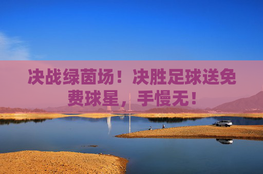 决战绿茵场！决胜足球送免费球星，手慢无！