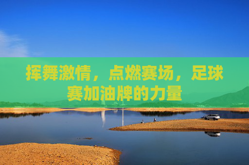 挥舞激情，点燃赛场，足球赛加油牌的力量