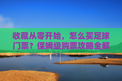 收藏从零开始，怎么买足球门票？保姆级购票攻略全解析